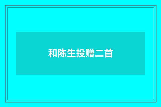 和陈生投赠二首