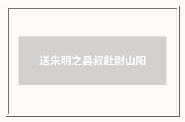 送朱明之昌叔赴尉山阳