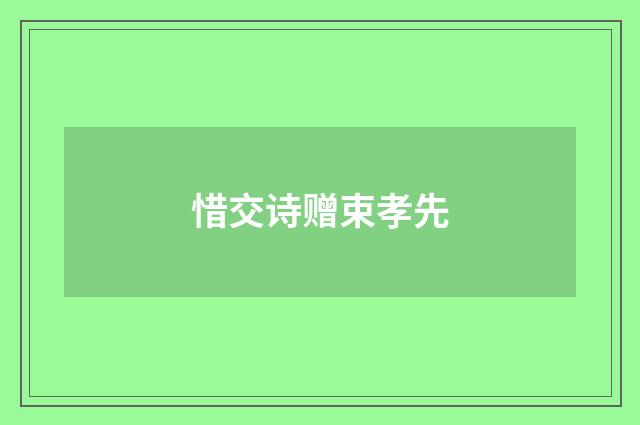 惜交诗赠束孝先