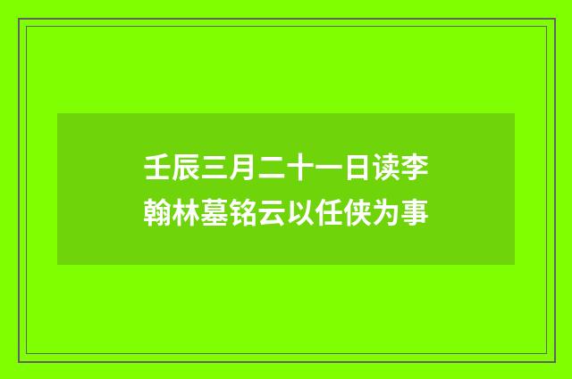 壬辰三月二十一日读李翰林墓铭云以任侠为事