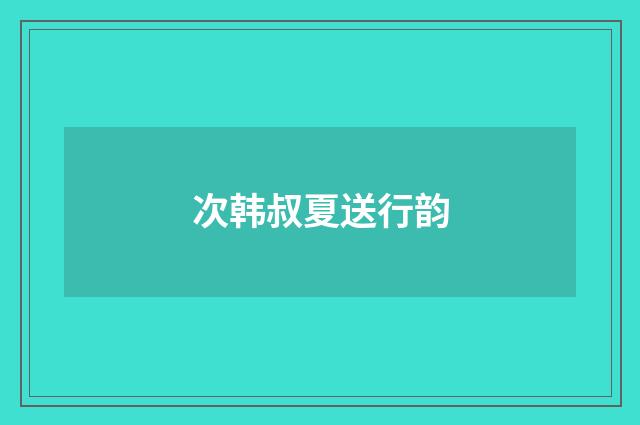 次韩叔夏送行韵