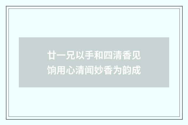 廿一兄以手和四清香见饷用心清闻妙香为韵成