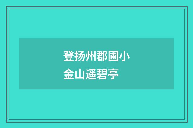 登扬州郡圃小金山遥碧亭