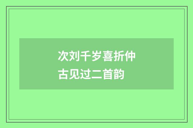 次刘千岁喜折仲古见过二首韵
