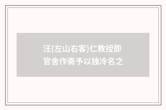 汪{左山右客}仁教授即官舍作斋予以独冷名之