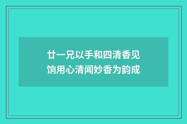 廿一兄以手和四清香见饷用心清闻妙香为韵成