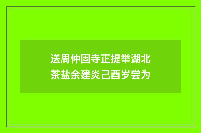送周仲固寺正提举湖北茶盐余建炎己酉岁尝为