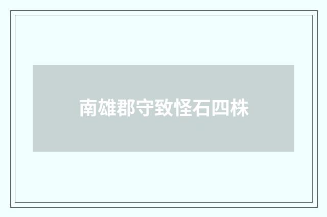 南雄郡守致怪石四株