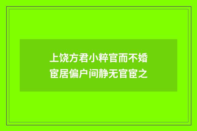 上饶方君小粹官而不婚宦居偏户间静无官宦之