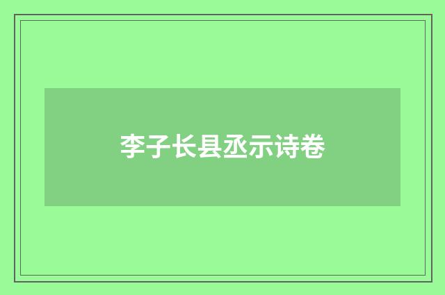 李子长县丞示诗卷