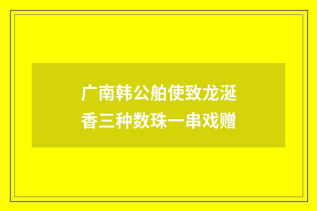 广南韩公舶使致龙涎香三种数珠一串戏赠