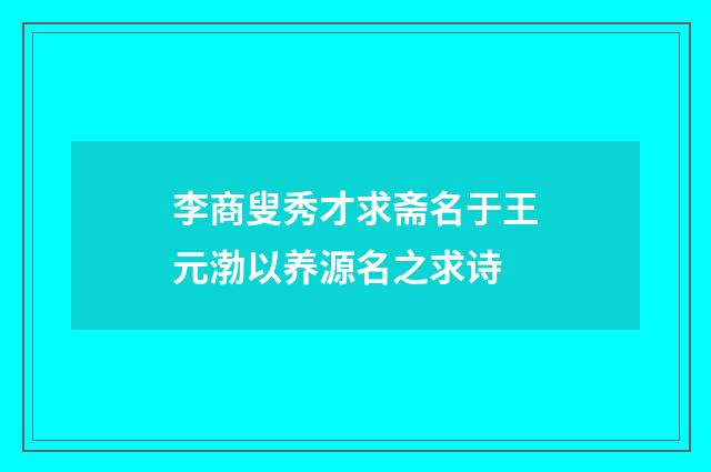 李商叟秀才求斋名于王元渤以养源名之求诗