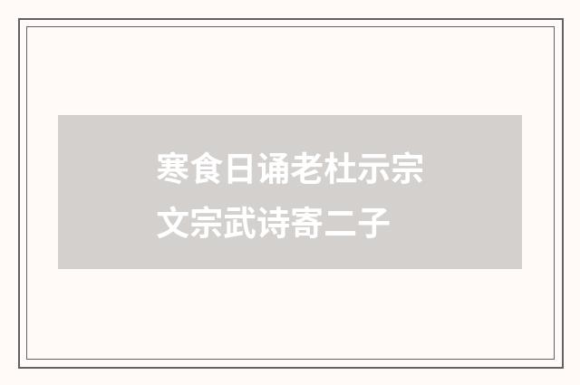 寒食日诵老杜示宗文宗武诗寄二子