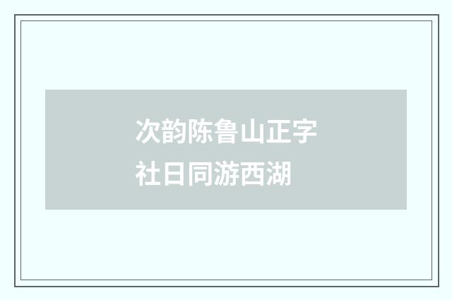 次韵陈鲁山正字社日同游西湖