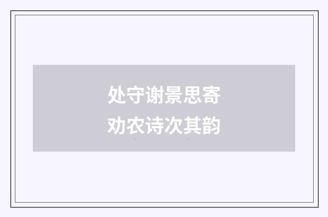 处守谢景思寄劝农诗次其韵
