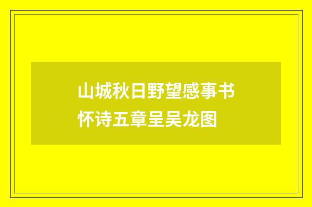 山城秋日野望感事书怀诗五章呈吴龙图
