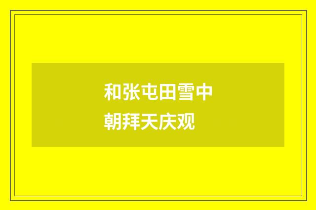 和张屯田雪中朝拜天庆观