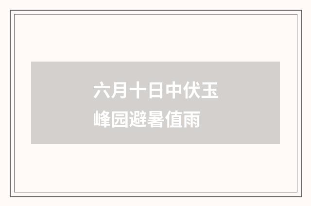 六月十日中伏玉峰园避暑值雨