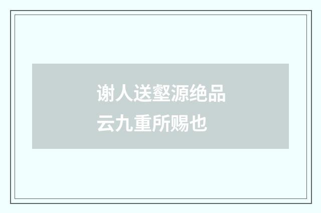 谢人送壑源绝品云九重所赐也