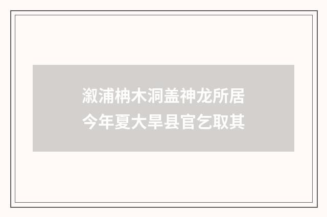 溆浦柟木洞盖神龙所居今年夏大旱县官乞取其