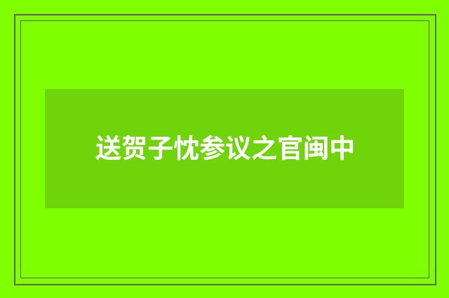 送贺子忱参议之官闽中