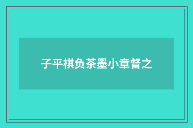 子平棋负茶墨小章督之