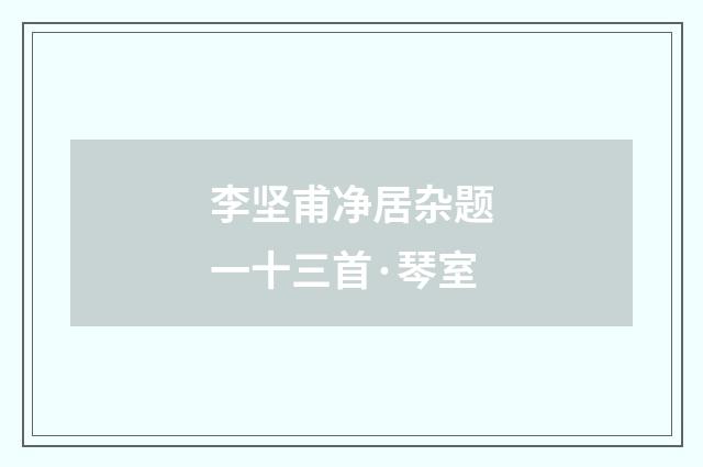 李坚甫净居杂题一十三首·琴室