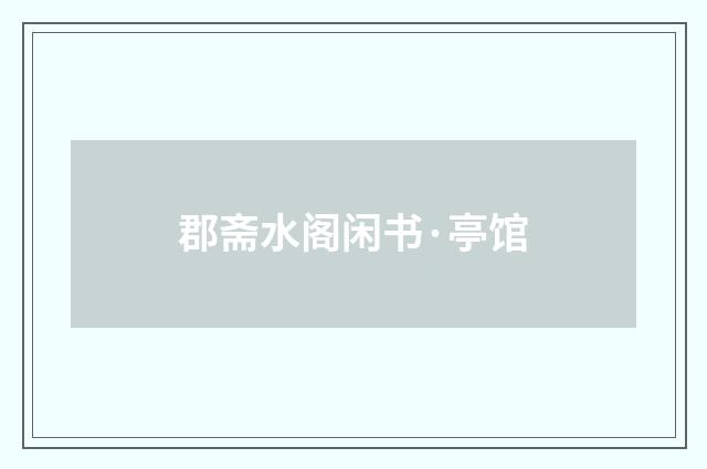 郡斋水阁闲书·亭馆
