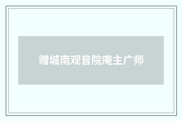 赠城南观音院庵主广师