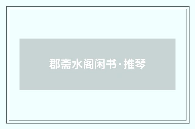 郡斋水阁闲书·推琴