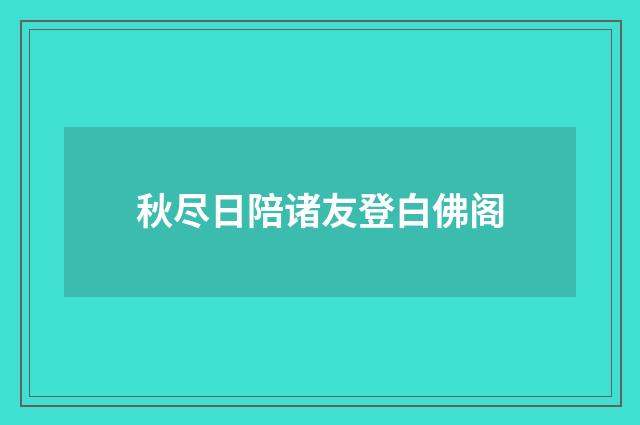 秋尽日陪诸友登白佛阁