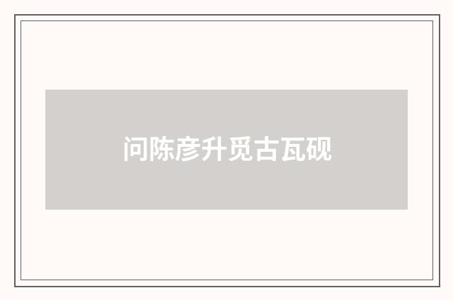 问陈彦升觅古瓦砚