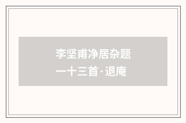 李坚甫净居杂题一十三首·退庵