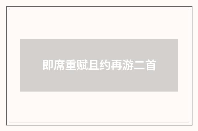 即席重赋且约再游二首