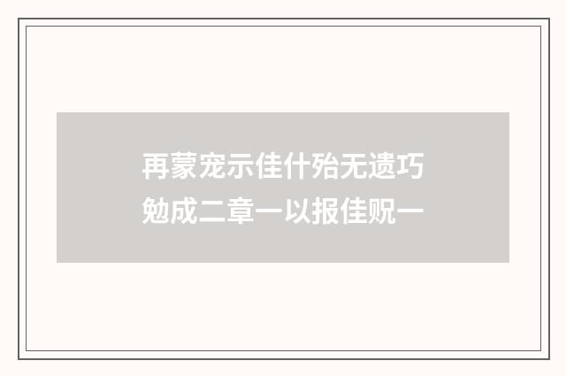再蒙宠示佳什殆无遗巧勉成二章一以报佳贶一