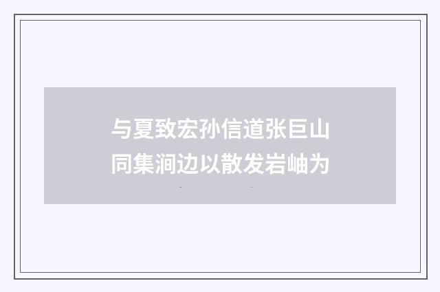 与夏致宏孙信道张巨山同集涧边以散发岩岫为