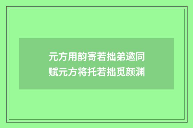 元方用韵寄若拙弟邀同赋元方将托若拙觅颜渊
