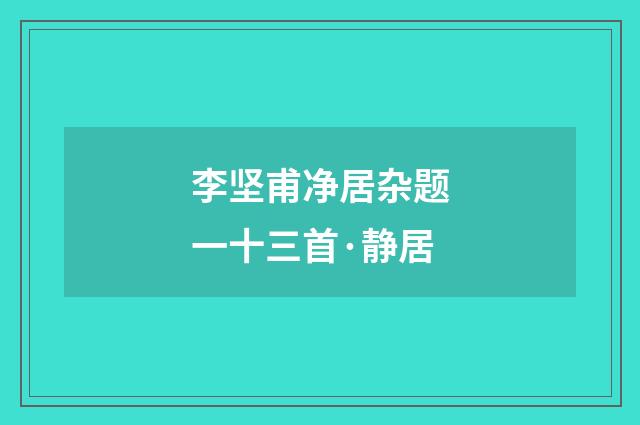 李坚甫净居杂题一十三首·静居