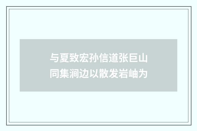 与夏致宏孙信道张巨山同集涧边以散发岩岫为