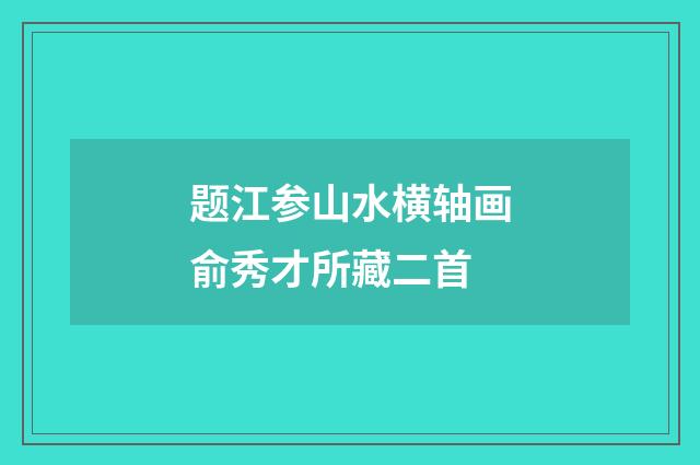 题江参山水横轴画俞秀才所藏二首