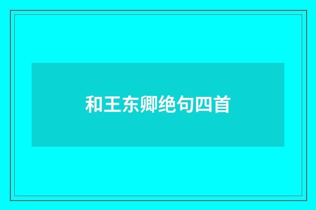 和王东卿绝句四首