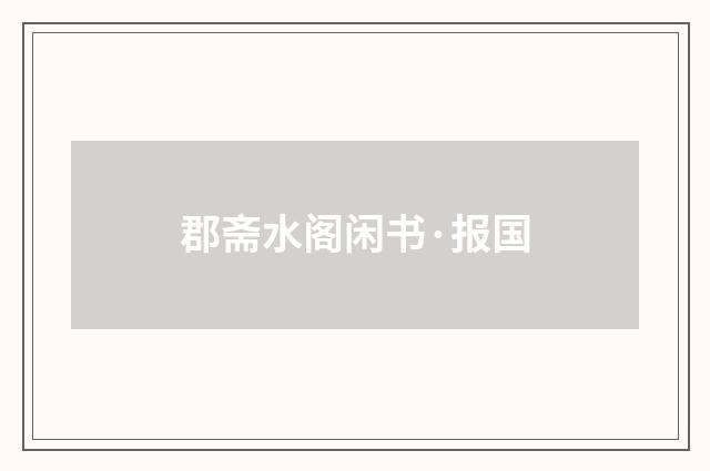 郡斋水阁闲书·报国