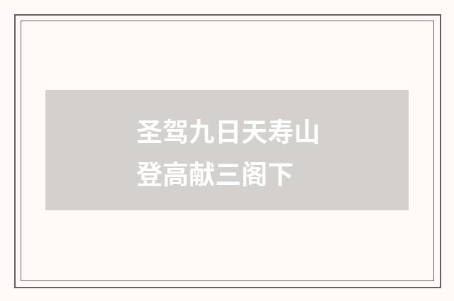 圣驾九日天寿山登高献三阁下