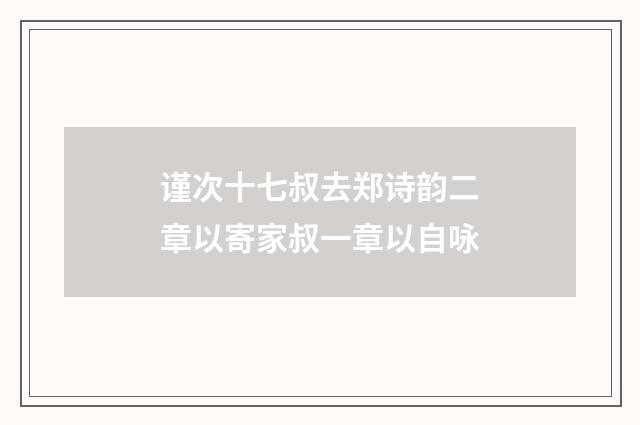 谨次十七叔去郑诗韵二章以寄家叔一章以自咏