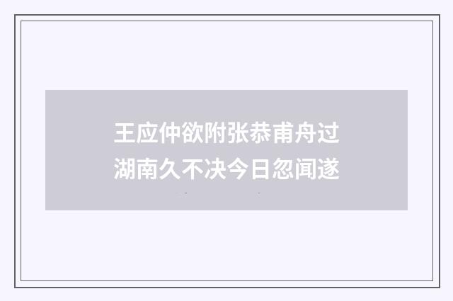 王应仲欲附张恭甫舟过湖南久不决今日忽闻遂