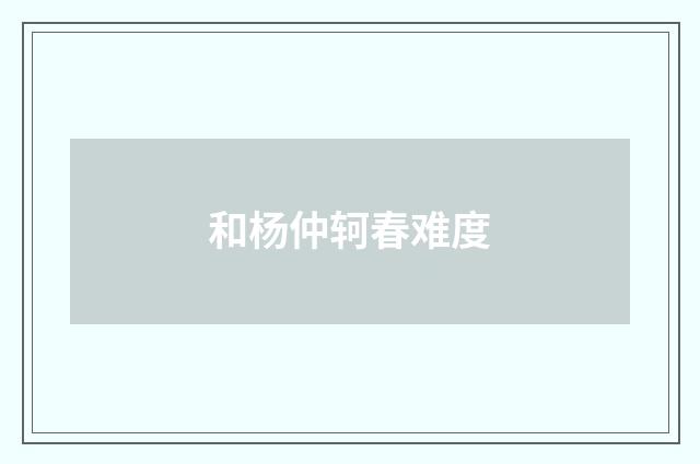 和杨仲轲春难度