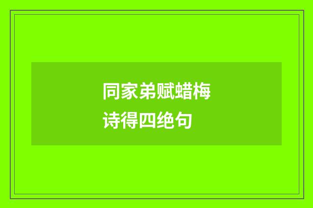 同家弟赋蜡梅诗得四绝句