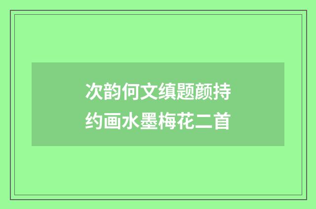 次韵何文缜题颜持约画水墨梅花二首