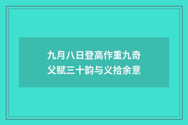 九月八日登高作重九奇父赋三十韵与义拾余意