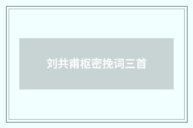 刘共甫枢密挽词三首
